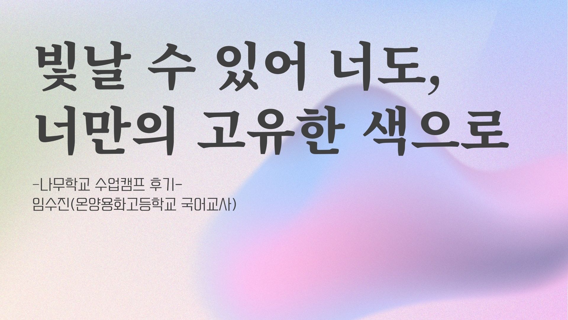 빛날 수 있어 너도, 너만의 고유한 색으로